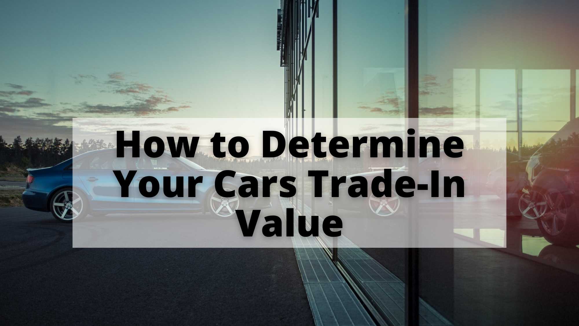How to Determine Your Cars Tradein Value