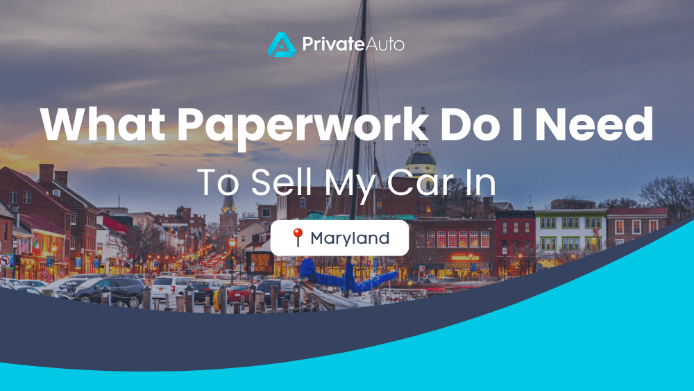 What paperwork do I need to sell my car in Maryland? PrivateAuto