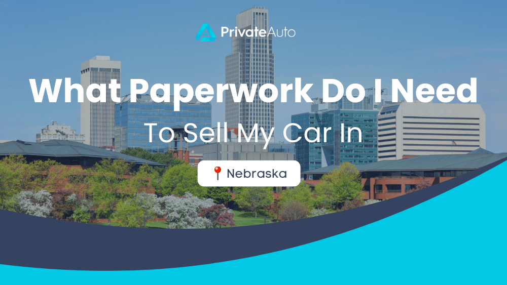 What paperwork do I need to sell my car in Nebraska? PrivateAuto