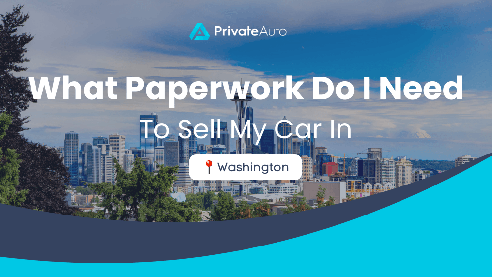 What paperwork do I need to sell my car in Washington? PrivateAuto